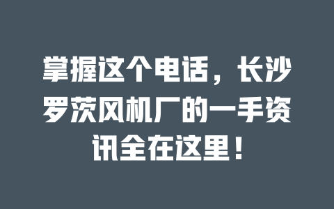 掌握這個(gè)電話，長(zhǎng)沙羅茨風(fēng)機(jī)廠的一手資訊全在這里！ 一