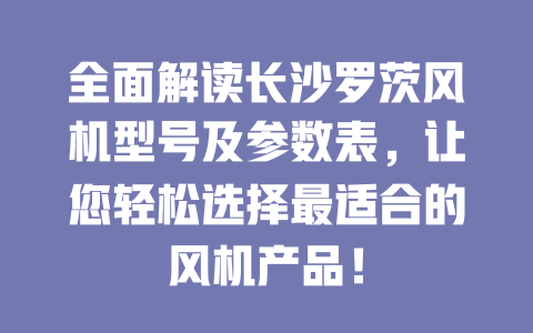 全面解讀長(zhǎng)沙羅茨風(fēng)機(jī)型號(hào)及參數(shù)表，讓您輕松選擇最適合的風(fēng)機(jī)產(chǎn)品！ 一
