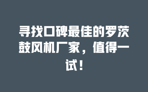 尋找口碑最佳的羅茨鼓風(fēng)機(jī)廠家，值得一試！ 一