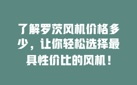 了解羅茨風機價格多少，讓你輕松選擇最具性價比的風機！ 一