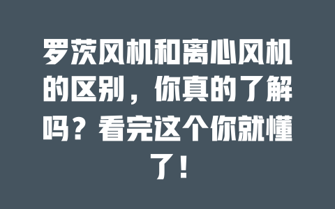 羅茨風(fēng)機(jī)和離心風(fēng)機(jī)的區(qū)別，你真的了解嗎？看完這個你就懂了！ 一
